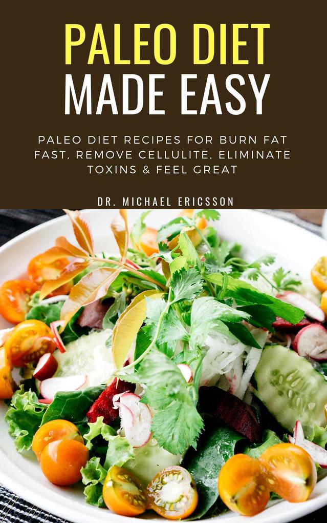 Paleo Diet Made Easy: Paleo Diet Recipes For Burn Fat Fast Remove Cellulite Eliminate Toxins & Feel Great