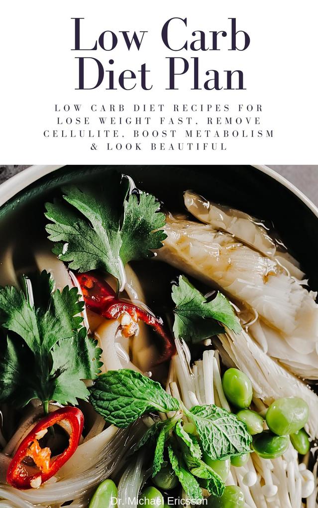 Low Carb Diet Plan: Low Carb Diet Recipes For Lose Weight Fast Remove Cellulite Boost Metabolism & Look Beautiful