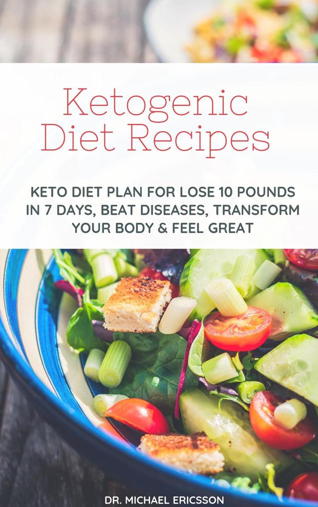 Ketogenic Diet Recipes: Keto Diet Plan For Lose 10 Pounds in 7 Days Beat Diseases Transform Your Body & Feel Great