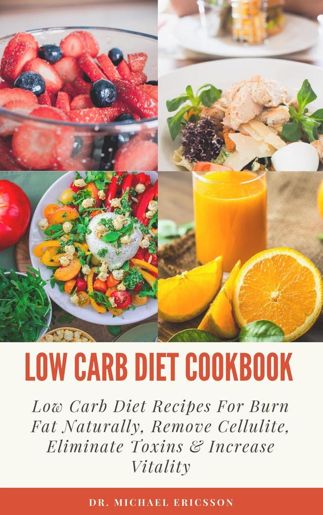 Low Carb Diet Cookbook: Low Carb Diet Recipes For Burn Fat Naturally Remove Cellulite Eliminate Toxins & Increase Vitality