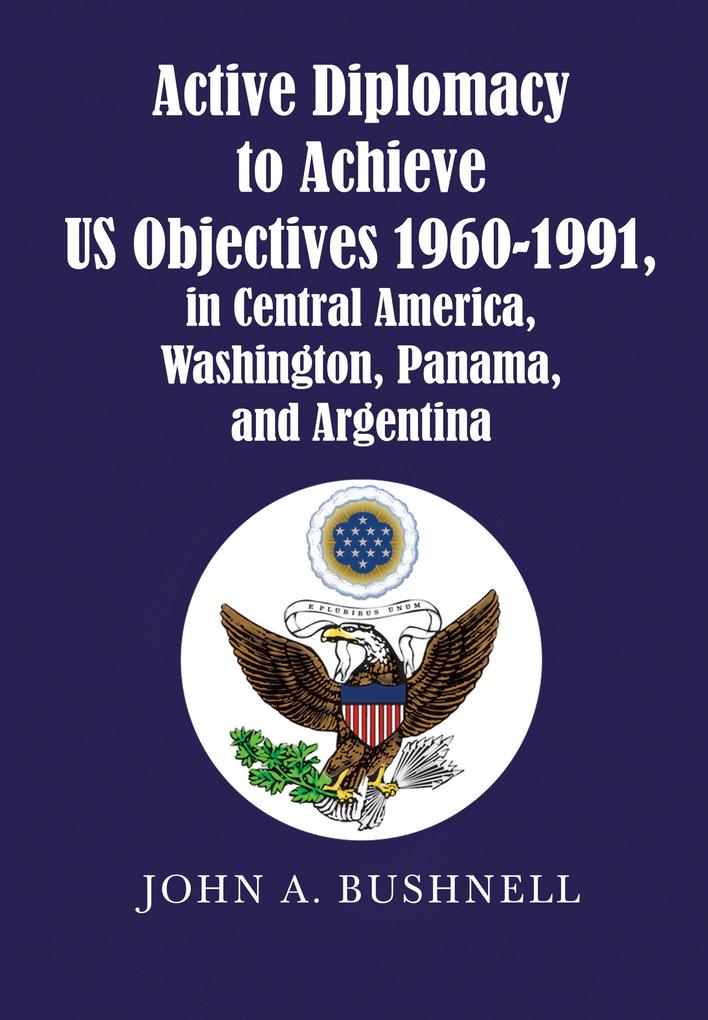 Active Diplomacy to Achieve Us Objectives 1960-1991 in Central America Washington Panama and Argentina