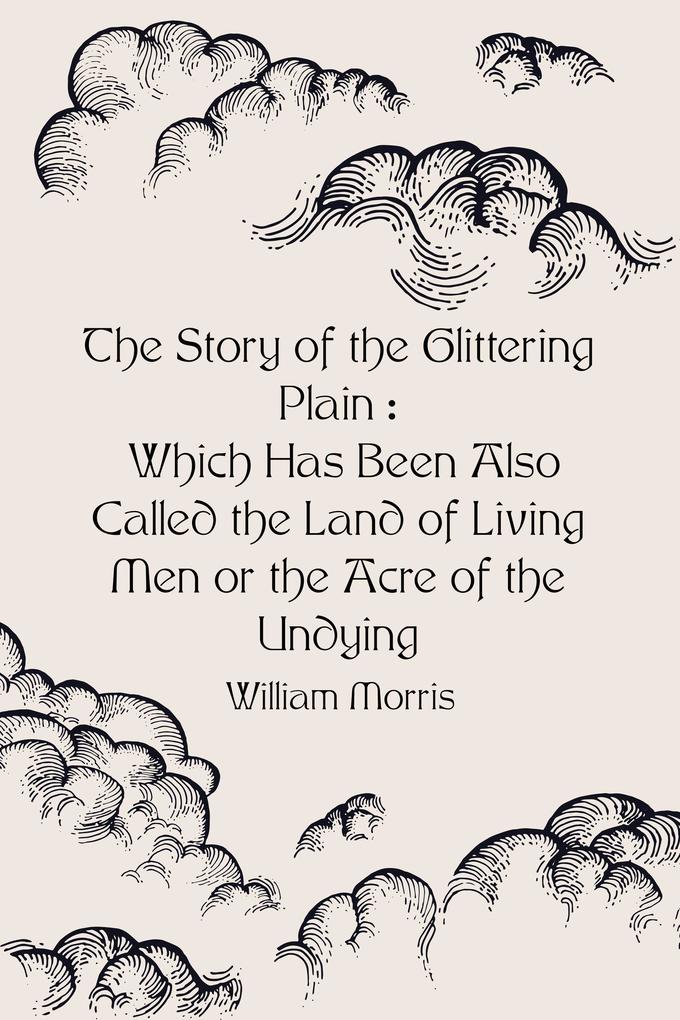The Story of the Glittering Plain : Which Has Been Also Called the Land of Living Men or the Acre of the Undying