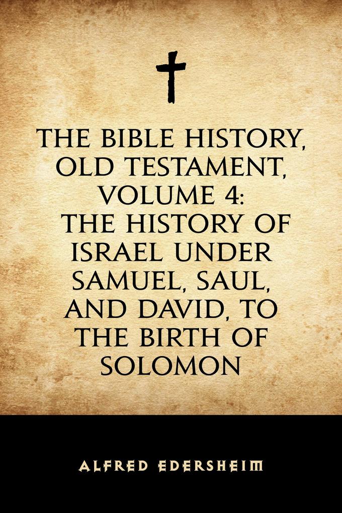 The Bible History Old Testament Volume 4: The History of Israel under Samuel Saul and David to the Birth of Solomon