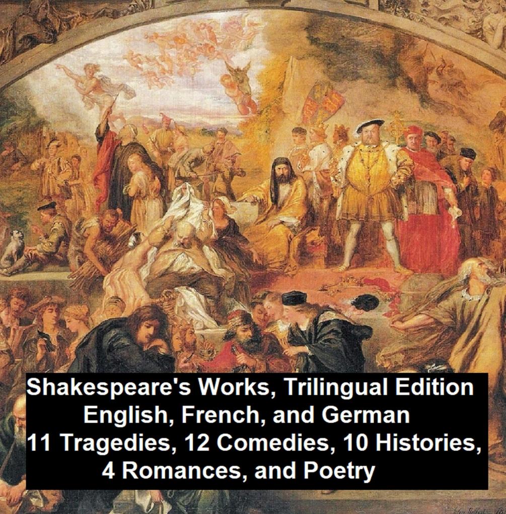Shakespeare‘s Works Trilingual Edition (in English French and German) 11 Tragedies 12 Comedies 10 Histories 4 Romances Poetry