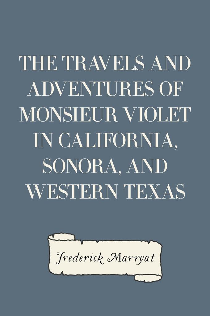 The Travels and Adventures of Monsieur Violet in California Sonora and Western Texas