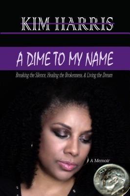 Dime to My Name: Breaking the Silence Healing the Brokenness & Living the Dream