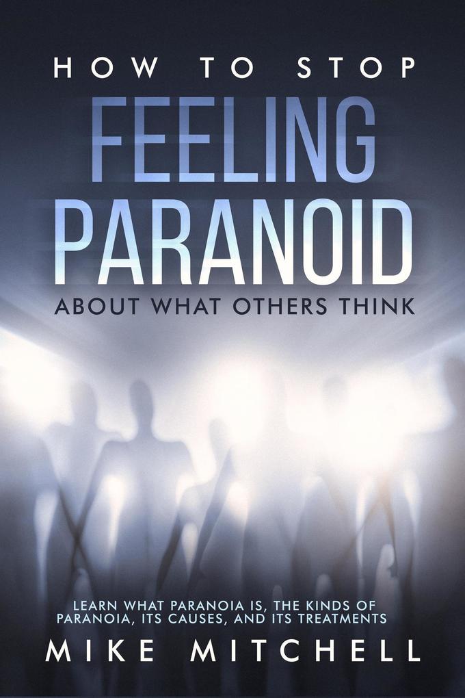 How to Stop Feeling Paranoid About What Others ThinkLearn What Paranoia is the kinds of Paranoia its Causes and its Treatments