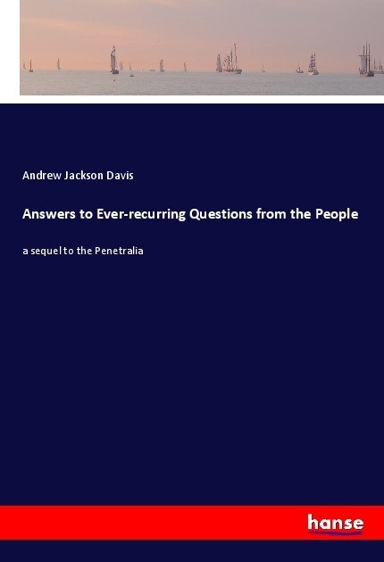Answers to Ever-recurring Questions from the People - Andrew Jackson Davis