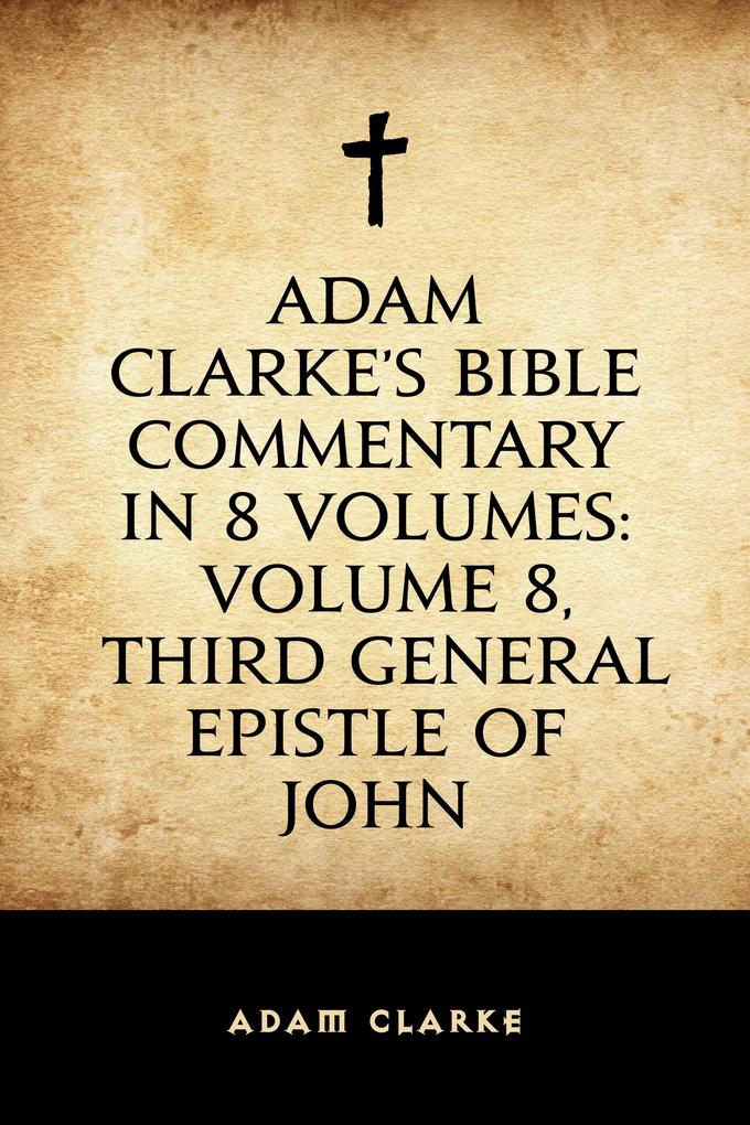 Adam Clarke‘s Bible Commentary in 8 Volumes: Volume 8 Third General Epistle of John