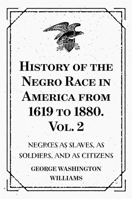 History of the Negro Race in America from 1619 to 1880. Vol. 2 : Negroes as Slaves as Soldiers and as Citizens