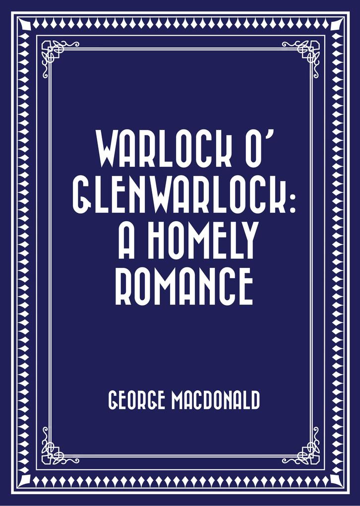 Warlock o‘ Glenwarlock: A Homely Romance