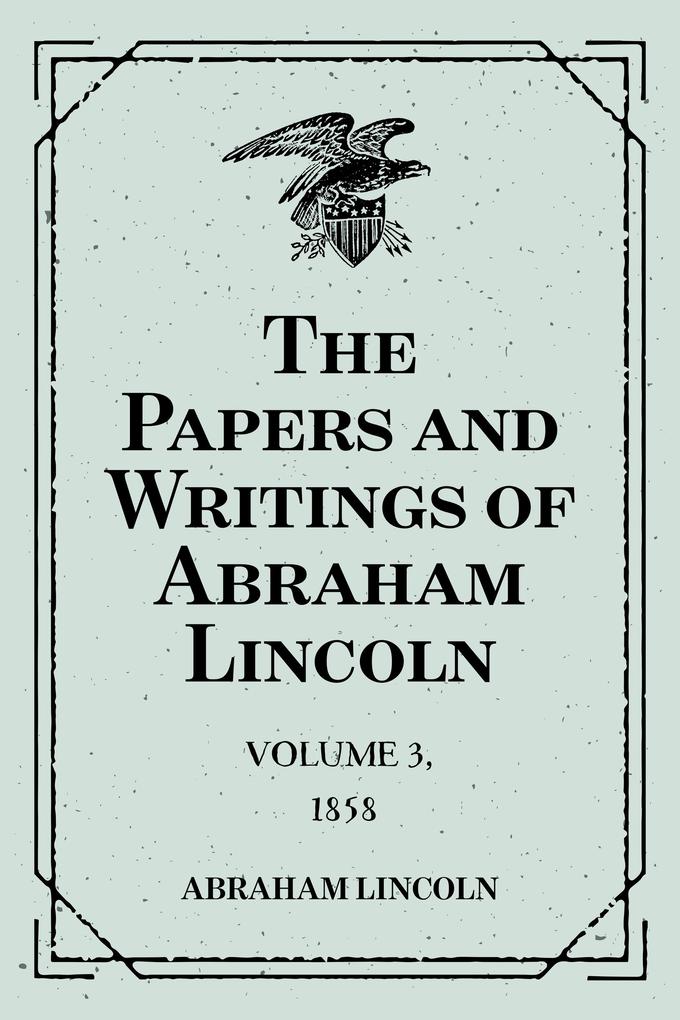 The Papers and Writings of Abraham Lincoln: Volume 3 1858