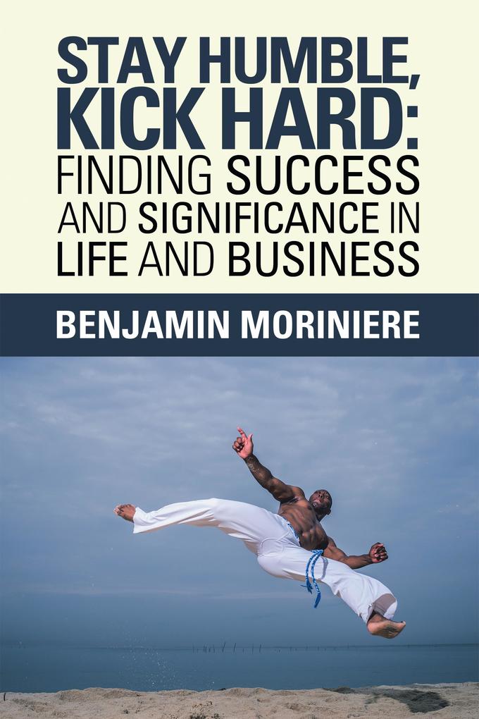 Stay Humble Kick Hard: Finding Success and Significance in Life and Business