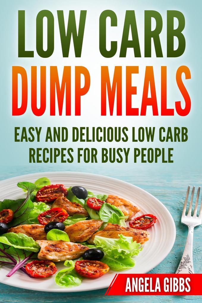 Low Carb Dump Meals: Easy and Delicious Low Carb Recipes for Busy People