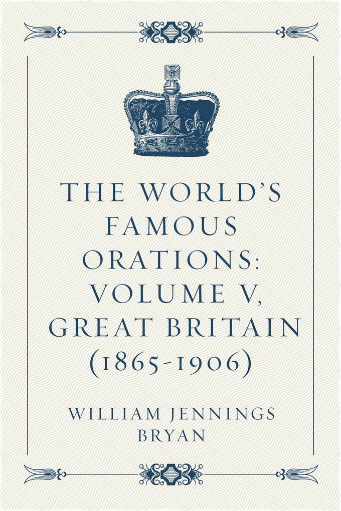 The World‘s Famous Orations: Volume V Great Britain (1865-1906)
