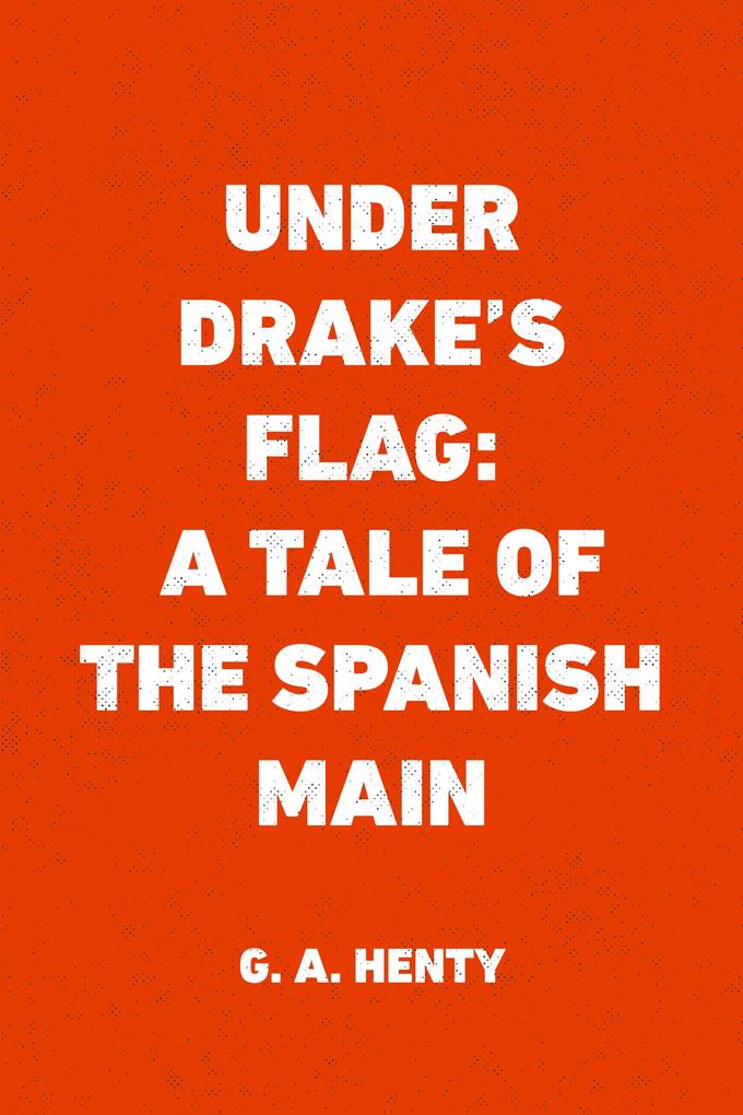 Under Drake‘s Flag: A Tale of the Spanish Main