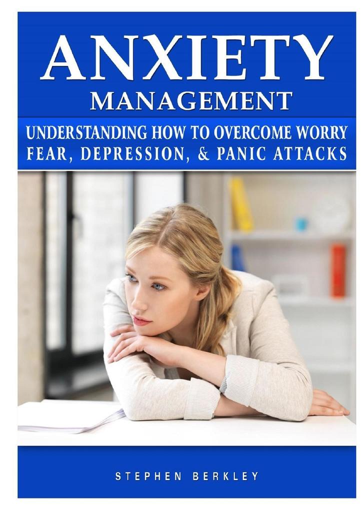 Anxiety Management Understanding How to Overcome Worry Fear Depression & Panic Attacks