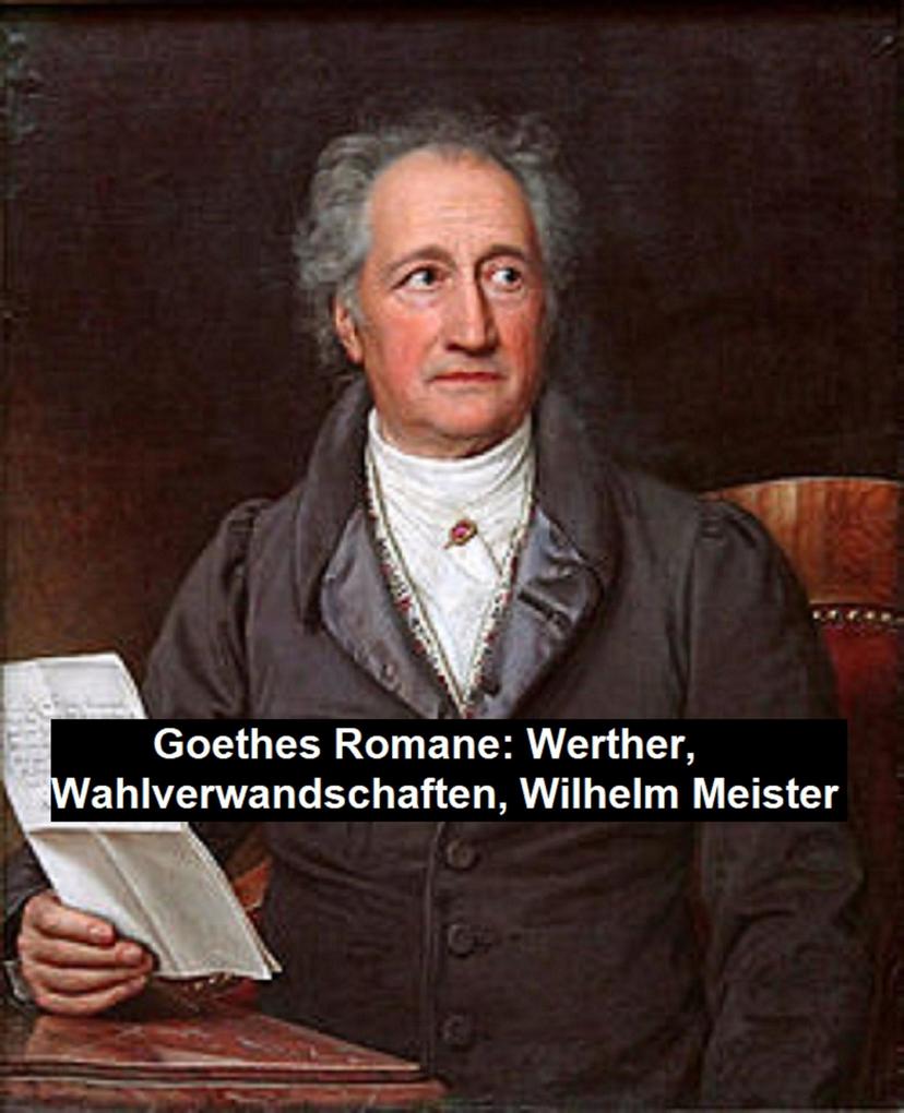 Goethes Romane: Werther Wahlverwandschaften Wilhelm Meister