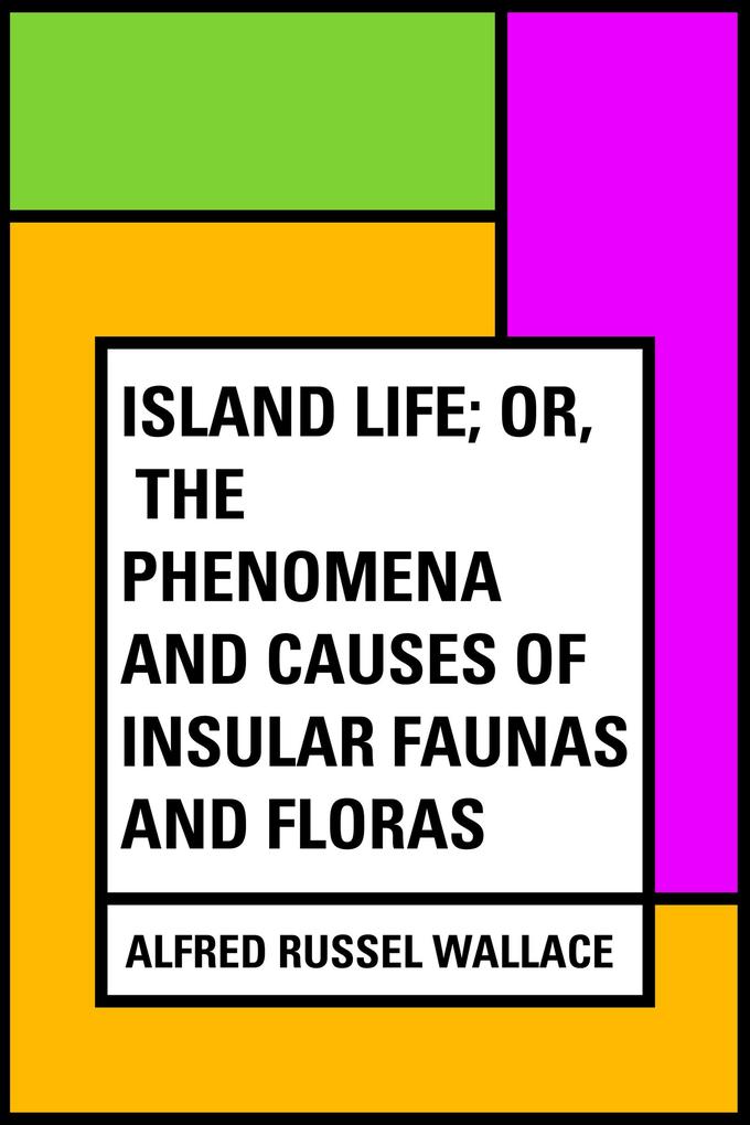 Island Life; Or The Phenomena and Causes of Insular Faunas and Floras
