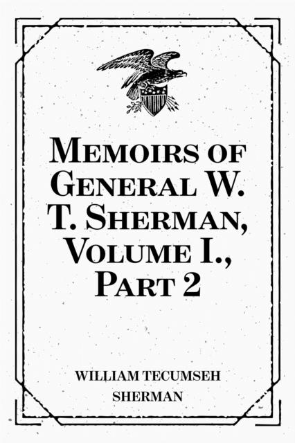 Memoirs of General W. T. Sherman Volume I. Part 2
