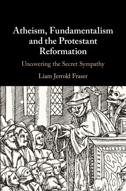 Atheism Fundamentalism and the Protestant Reformation