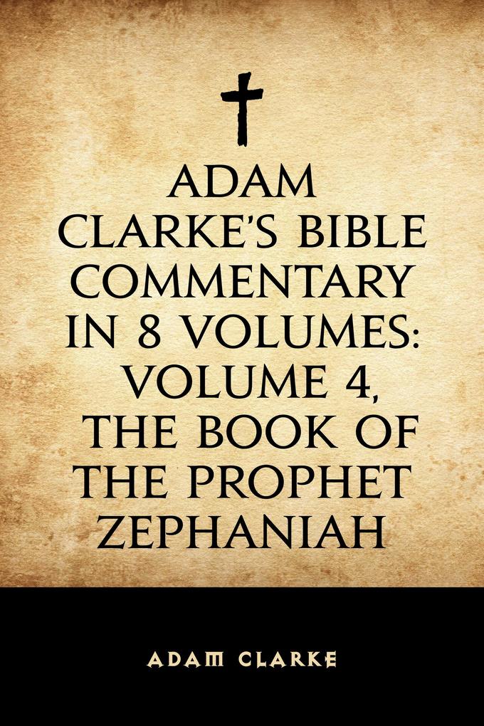 Adam Clarke‘s Bible Commentary in 8 Volumes: Volume 4 The Book of the Prophet Zephaniah