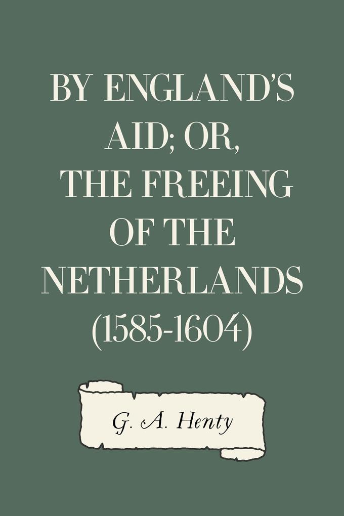By England‘s Aid; or the Freeing of the Netherlands (1585-1604)