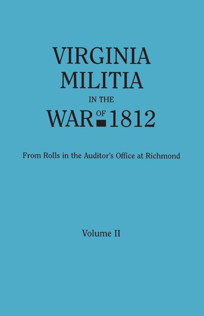 Virginia Militia in the War of 1812. from Rolls in the Auditor‘s Office at Richmond. in Two Volumes. Volume II