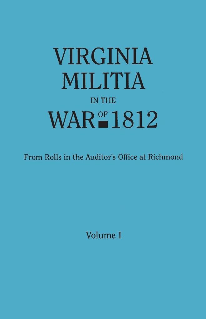 Virginia Militia in the War of 1812. from Rolls in the Auditor‘s Office at Richmond. in Two Volumes. Volume I