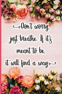 Don‘t Worry Just Breathe. If It‘s Meant to Be It Will Find a Way