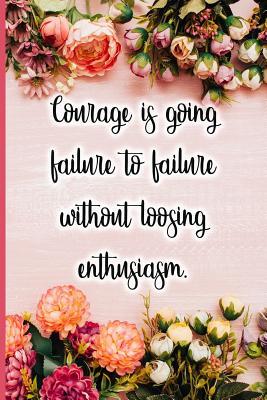 Courage Is Going Failure to Failure Without Loosing Enthusiasm