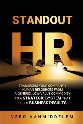 Standout HR: Transform Your Company‘s Human Resources from a Generic Low-Value Commodity to a Strategic System That Fuels Business