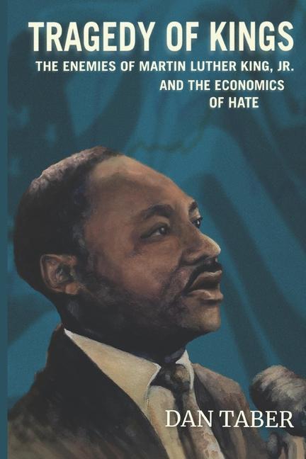 Tragedy of Kings: The Enemies of Martin Luther King Jr. and the Economics of Hate