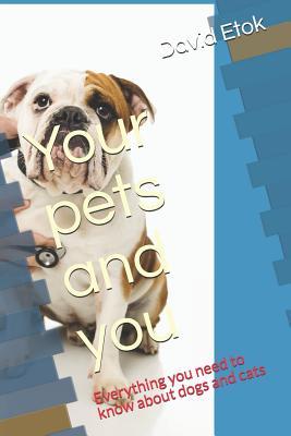 Your Pets and You: Everything You Need to Know about Dogs and Cats