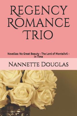 Regency Romance Trio: Novellas: No Great Beauty - The Lord of Montalivil - In Time