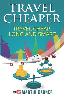 Travel Cheaper: Ultimate Guide to Travel Cheaper Longer and Smarter