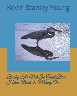 Bobby The Not So Great Blue Heron Book 3: Moving On