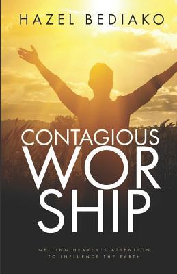 Contagious Worship: Getting Heaven‘s Attention to Influence the Earth