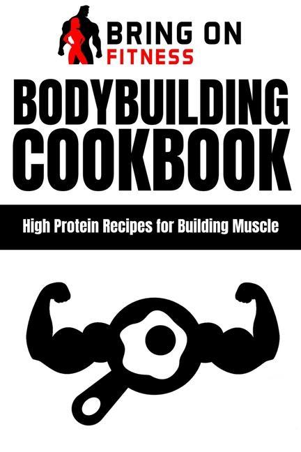 Bodybuilding Cookbook: High Protein Recipes for Building Muscle