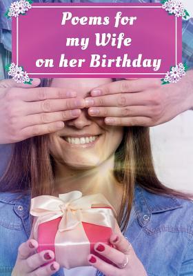 Poems for My Wife on Her Birthday: Poetry Written for Your Wife by You with a Little Help from Us