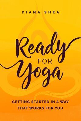 Ready For Yoga: Getting Started in a Way that Works For You