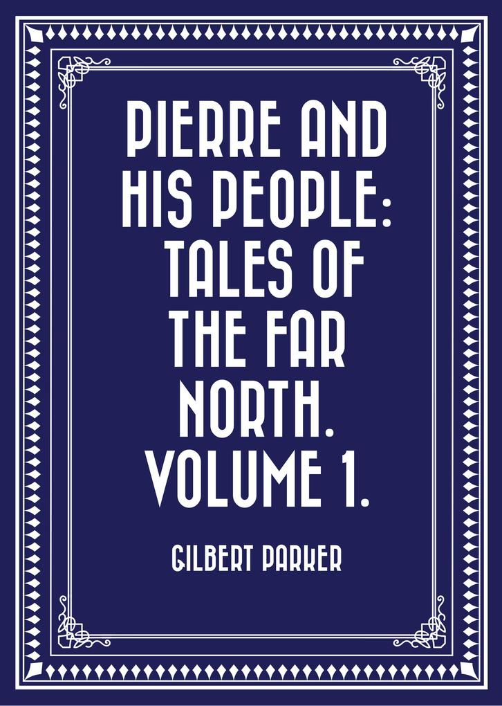 Pierre and His People: Tales of the Far North. Volume 1.