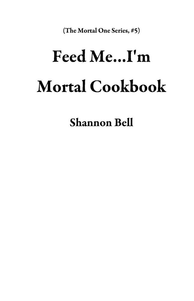 Feed Me...I‘m Mortal Cookbook (The Mortal One Series #5)