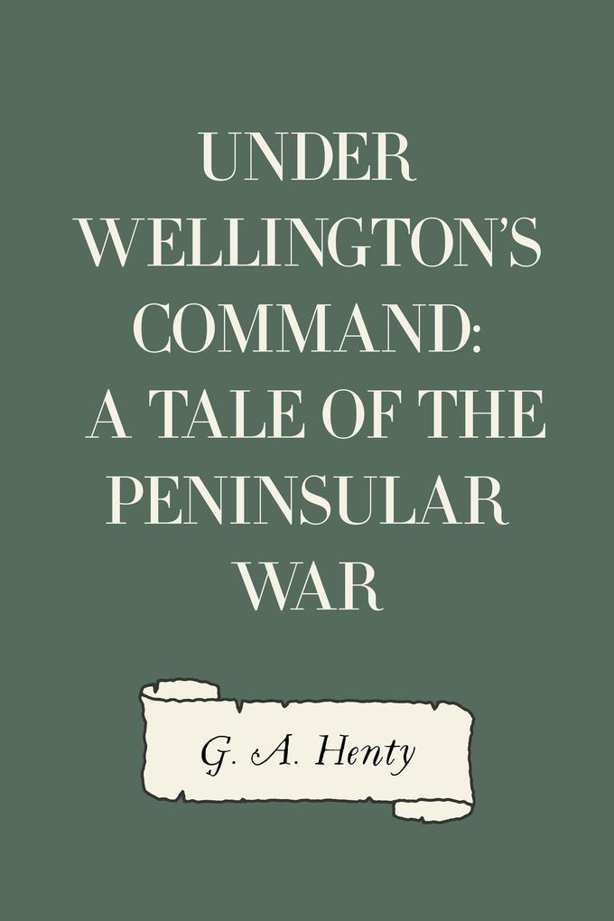 Under Wellington‘s Command: A Tale of the Peninsular War