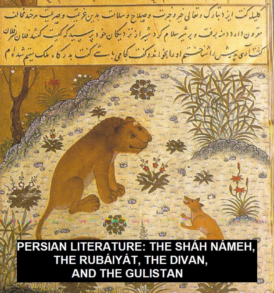 Persian Literature: The Sháh Námeh The Rubáiyát The Divan And The Gulistan