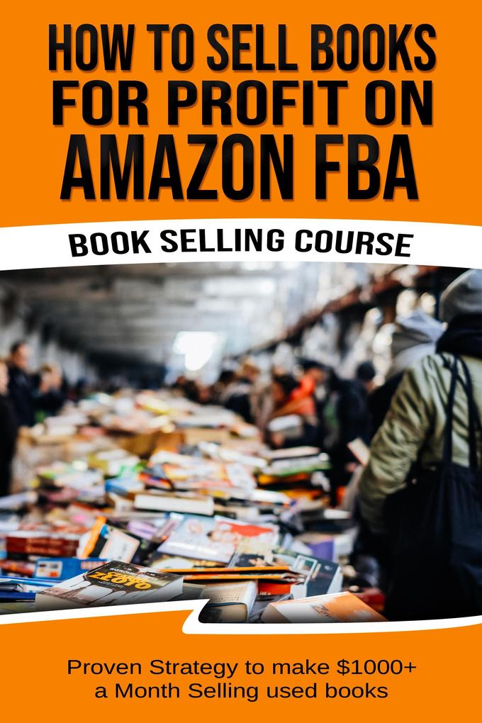 How To Sell Books For Profit on Amazon FBA (Bookselling Course): Proven Strategy to Make $1000+ per month Selling Used Books on Amazon