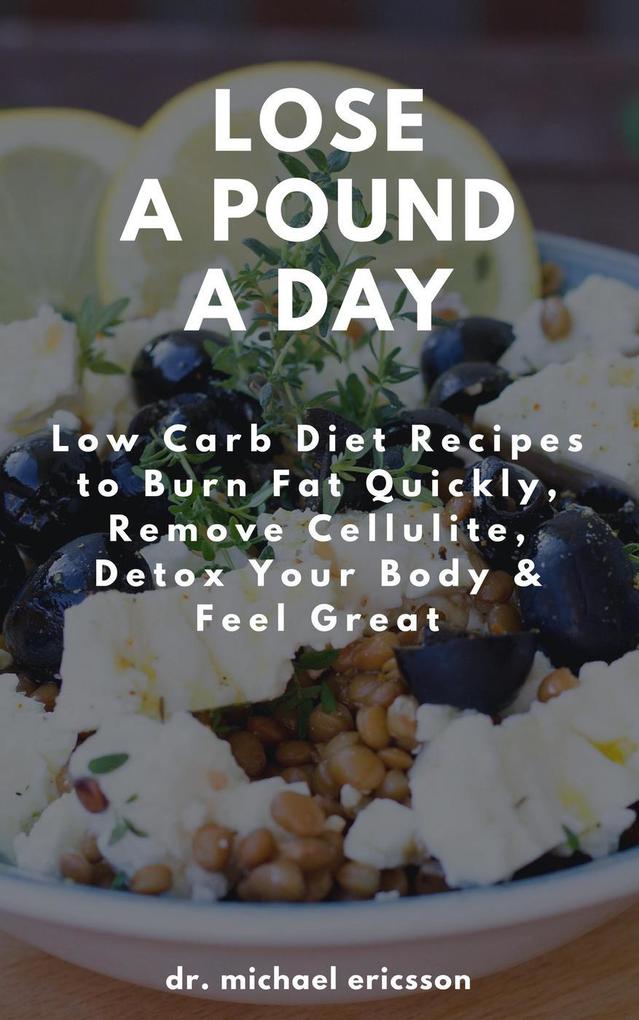 Lose a Pound a Day: Low Carb Diet Recipes to Burn Fat Quickly Remove Cellulite Detox Your Body & Feel Great