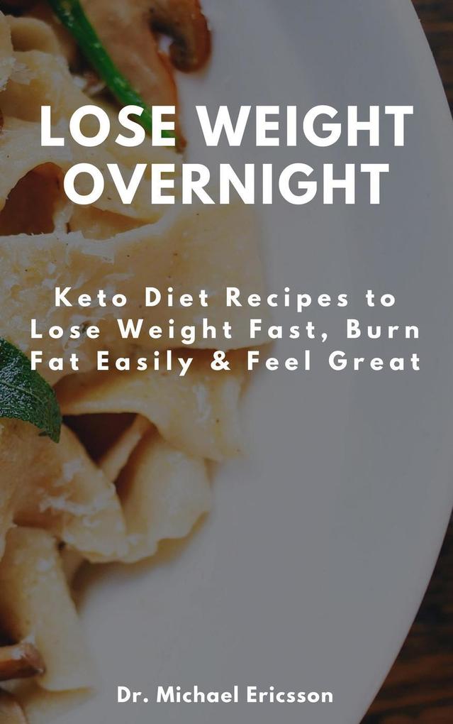 Lose Weight Overnight: Keto Diet Recipes to Lose Weight Fast Burn Fat Easily & Feel Great