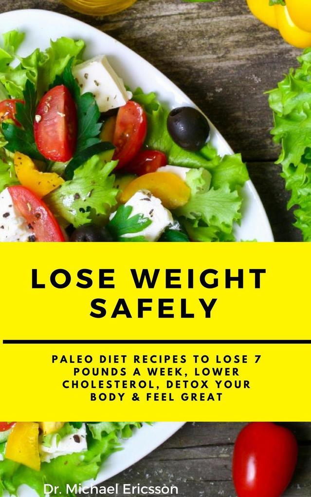 Lose Weight Safely: Paleo Diet Recipes to Lose 7 Pounds a Week Lower Cholesterol Detox Your Body & Feel Great