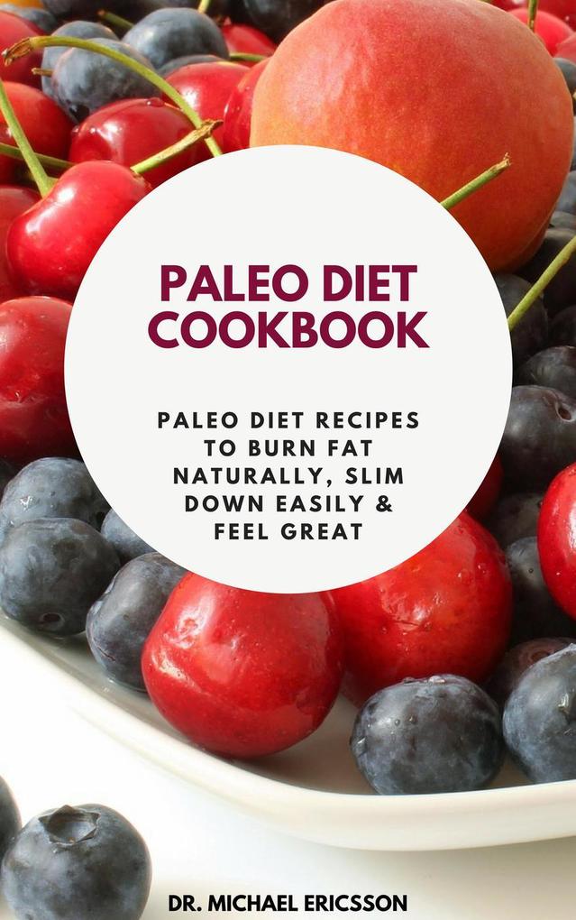 Paleo Diet Cookbook: Paleo Diet Recipes to Burn Fat Naturally Slim Down Easily & Feel Great